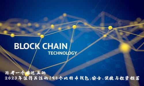 思考一个接近且的  
2023年值得关注的198个比特币钱包：安全、便捷与投资推荐