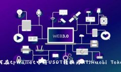 如何在tpWallet中将USDT转换为HT（Huobi Token）