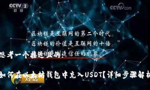 思考一个接近且的:
如何在以太坊钱包中充入USDT?详细步骤解析