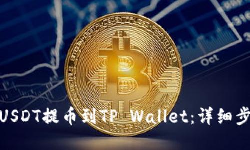 : 如何将USDT提币到TP Wallet：详细步骤与技巧