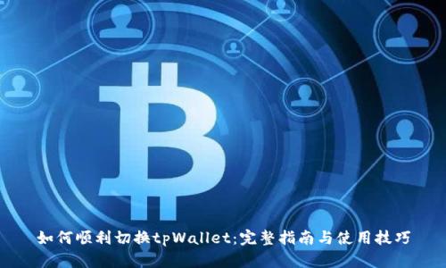 如何顺利切换tpWallet：完整指南与使用技巧