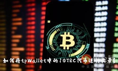 如何将tpWallet中的10TRC代币进行收录？