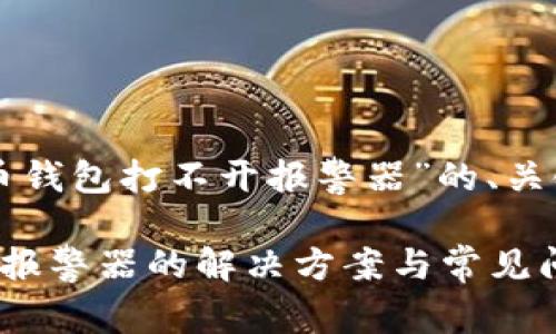 以下是围绕“比特币钱包打不开报警器”的、关键词以及内容大纲：

比特币钱包打不开报警器的解决方案与常见问题