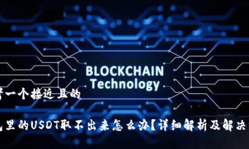思考一个接近且的

钱包里的USDT取不出来怎么办？详细解析及解决方案