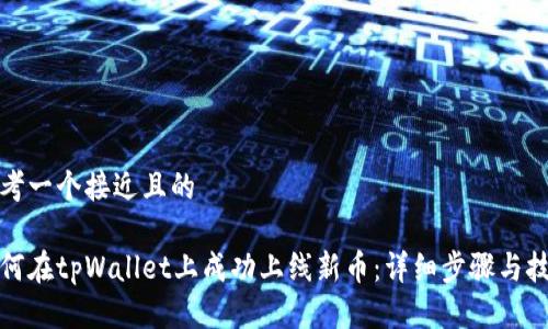 思考一个接近且的

如何在tpWallet上成功上线新币：详细步骤与技巧